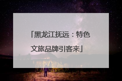 黑龙江抚远：特色文旅品牌引客来
