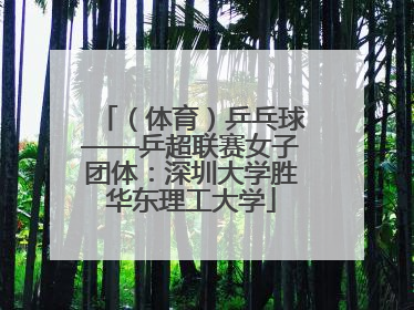 （体育）乒乓球——乒超联赛女子团体：深圳大学胜华东理工大学
