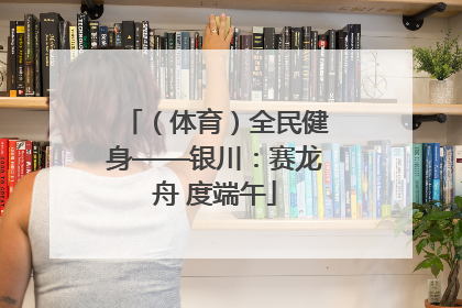 （体育）全民健身——银川：赛龙舟 度端午