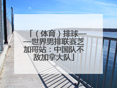（体育）排球——世界男排联赛芝加哥站：中国队不敌加拿大队