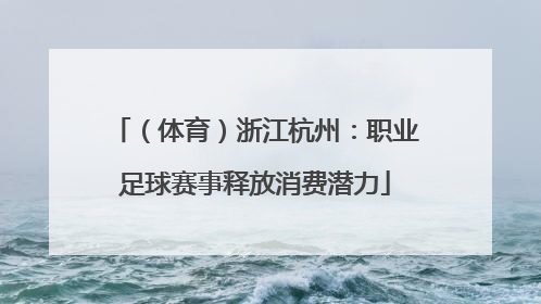 （体育）浙江杭州：职业足球赛事释放消费潜力