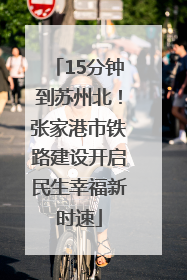 15分钟到苏州北！张家港市铁路建设开启民生幸福新时速