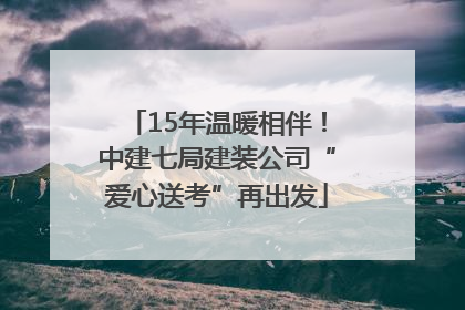15年温暖相伴！中建七局建装公司“爱心送考”再出发