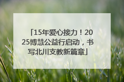 15年爱心接力！2025博慧公益行启动，书写北川支教新篇章