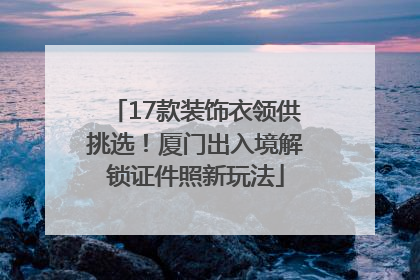 17款装饰衣领供挑选！厦门出入境解锁证件照新玩法