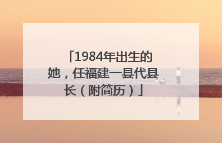 1984年出生的她，任福建一县代县长（附简历）