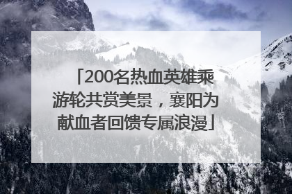 200名热血英雄乘游轮共赏美景，襄阳为献血者回馈专属浪漫