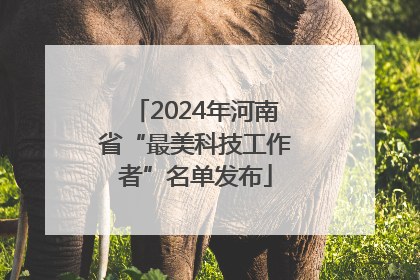 2024年河南省“最美科技工作者”名单发布