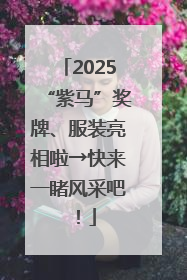 2025“紫马”奖牌、服装亮相啦→快来一睹风采吧！