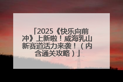 2025《快乐向前冲》上新啦！威海乳山新赛道活力来袭！（内含通关攻略）