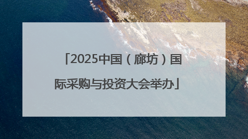 2025中国（廊坊）国际采购与投资大会举办