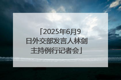 2025年6月9日外交部发言人林剑主持例行记者会