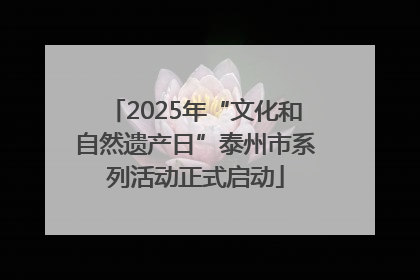 2025年“文化和自然遗产日”泰州市系列活动正式启动