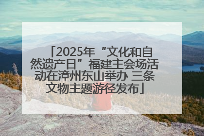 2025年“文化和自然遗产日”福建主会场活动在漳州东山举办 三条文物主题游径发布