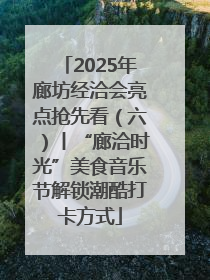 2025年廊坊经洽会亮点抢先看（六）丨“廊洽时光”美食音乐节解锁潮酷打卡方式