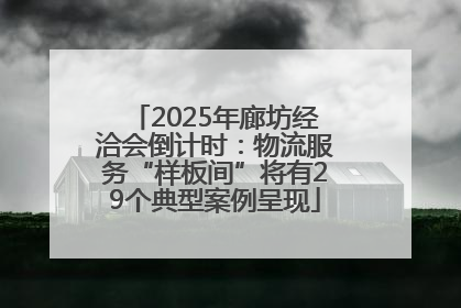 2025年廊坊经洽会倒计时：物流服务“样板间”将有29个典型案例呈现