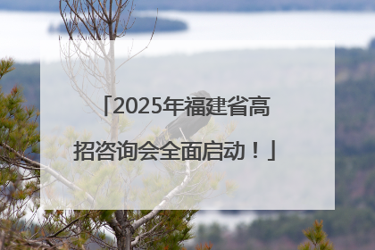 2025年福建省高招咨询会全面启动！