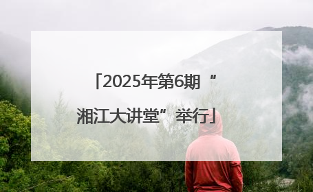 2025年第6期“湘江大讲堂”举行