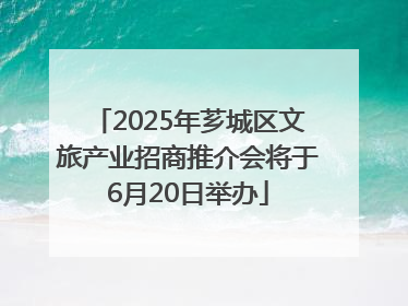 2025年芗城区文旅产业招商推介会将于6月20日举办