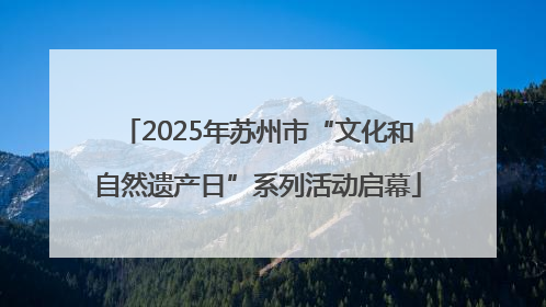 2025年苏州市“文化和自然遗产日”系列活动启幕