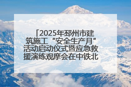 2025年邳州市建筑施工“安全生产月”活动启动仪式暨应急救援演练观摩会在中铁北京局邳州市中医院项目成功举办