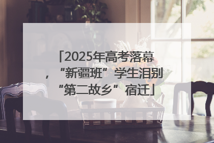 2025年高考落幕，“新疆班”学生泪别“第二故乡”宿迁