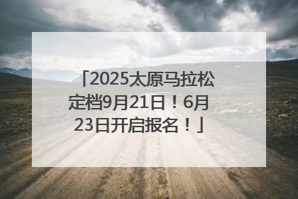 2025太原马拉松定档9月21日！6月23日开启报名！