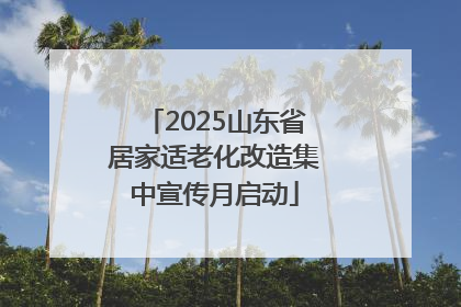 2025山东省居家适老化改造集中宣传月启动