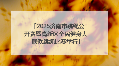 2025济南市跳绳公开赛暨高新区全民健身大联欢跳绳比赛举行