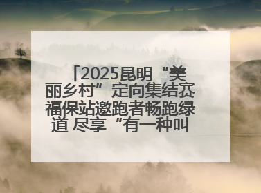 2025昆明“美丽乡村”定向集结赛福保站邀跑者畅跑绿道 尽享“有一种叫云南的生活”