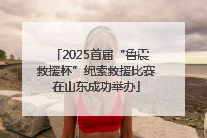2025首届“鲁震救援杯”绳索救援比赛在山东成功举办