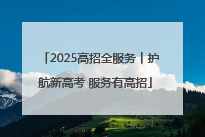 2025高招全服务丨护航新高考 服务有高招