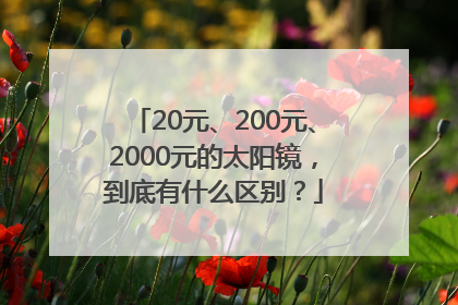 20元、200元、2000元的太阳镜，到底有什么区别？