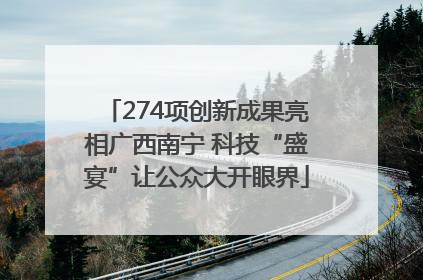274项创新成果亮相广西南宁 科技“盛宴”让公众大开眼界