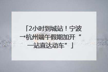 2小时到城站！宁波→杭州端午假期加开“一站直达动车”