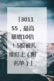 301155，最高暴增10倍！5股被扎堆盯上（附名单）