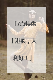 7点特供丨港股，大利好！
