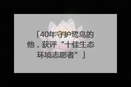40年守护鹭鸟的他，获评“十佳生态环境志愿者”