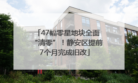 47幅零星地块全面“清零”！静安区提前7个月完成旧改