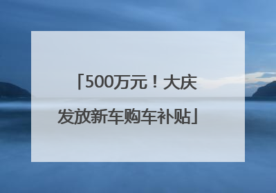 500万元！大庆发放新车购车补贴