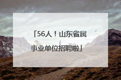 56人！山东省属事业单位招聘啦