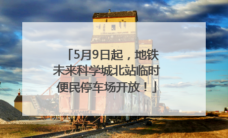 5月9日起，地铁未来科学城北站临时便民停车场开放！
