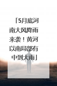5月底河南大风降雨来袭！黄河以南局部有中到大雨