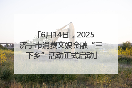 6月14日，2025济宁市消费文娱金融“三下乡”活动正式启动