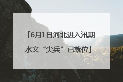6月1日河北进入汛期 水文“尖兵”已就位