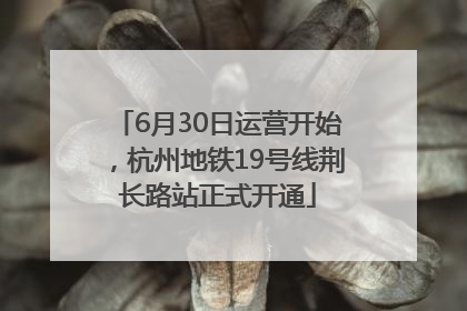 6月30日运营开始，杭州地铁19号线荆长路站正式开通