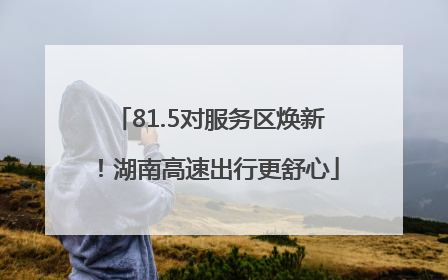 81.5对服务区焕新！湖南高速出行更舒心