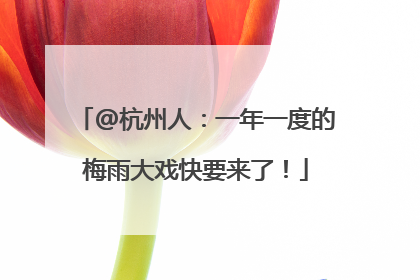 @杭州人：一年一度的梅雨大戏快要来了！