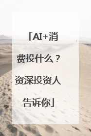 AI+消费投什么？资深投资人告诉你