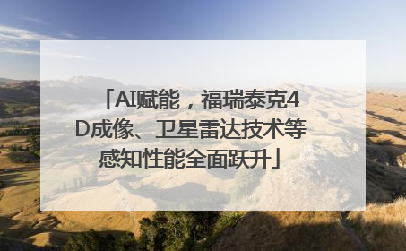 AI赋能，福瑞泰克4D成像、卫星雷达技术等感知性能全面跃升